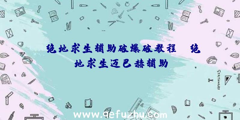 「绝地求生辅助破爆破教程」|绝地求生迈巴赫辅助